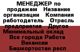 МЕНЕДЖЕР по продажам › Название организации ­ Компания-работодатель › Отрасль предприятия ­ Другое › Минимальный оклад ­ 1 - Все города Работа » Вакансии   . Башкортостан респ.,Баймакский р-н